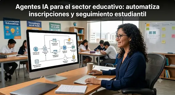 Agentes IA para el sector educativo, automatiza inscripciones y seguimiento estudiantil